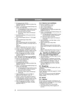 Page 88
SVENSKASV
3. Om aggregatet har elektrisk 
klipphöjdsinställning, koppla bort kabeln från 
maskinen. Se fig. 16.
4. Se fig. 2. Lossa aggregatets bakdel på höger och 
vänster sida enligt nedan:
A.  Lyft upp aggregatets högra bakdel en aning 
så att belastningen minskar på sprinten.
B.  Demontera sprint och bricka. 
C. Demontera vänster sprint och bricka på 
samma sätt.
5. Demontera remkåpan (6:H) genom att lossa 
skruvarna (6:I). 
6. Lossa remstyrningens skruvar (7, 8:K) några 
varv.
7. Släpp...