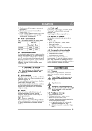 Page 8989
SLOVENSKOSL
9. Obesite enoto v dvižno napravo za nastavek. 
Glejte sliko 13.
10.Opravite osnovne nastavitve nastavka za 
koљnjo. Glejte 3.5.
11.Če ima kosilnica električno nastavljanje višine 
košnje, priključite kabel v desno sprednjo 
vtičnico stroja. Glejte sliko 16.
3.4 Tlak v pnevmatikahTlak v pnevmatikah nastavite po spodnji tabeli.
3.5 Osnovna nastavitevZa pravilno delovanje kosilnice je najprej potrebna 
pravilna osnovna nastavitev. Pri osnovni nastavitvi 
je zadnji del kosilnice za 5 mm višje...