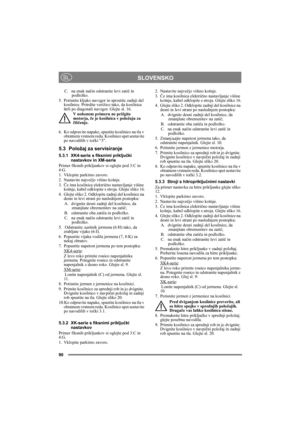 Page 9090
SLOVENSKOSL
C. na enak način odstranite levi zatič in 
podložko.
5. Potisnite kljuko navzgor in sprostite zadnji del 
kosilnice. Pritrdite verižico tako, da kosilnica 
štrli po diagonali navzgor. Glejte sl. 16.
V nobenem primeru ne prižgite 
motorja, če je kosilnica v položaju za 
čiščenje.
6. Ko odpravite napake, spustite kosilnico na tla v 
obratnem vrstnem redu. Kosilnico spet sestavite 
po navodilih v točki “3”.
5.3 Položaj za servisiranje
5.3.1 XK4-serie s fiksnimi priključki 
nastavkov in...