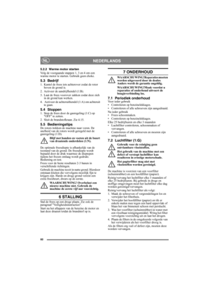 Page 6060
NEDERLANDSNL
5.2.2 Warme motor starten
Volg de voorgaande stappen 1, 3 en 4 om een 
warme motor te starten. Gebruik geen choke.
5.3 Bedrijf
1. Kantel de frees iets achterover zodat de rotor 
boven de grond is.
2. Activeer de aandrijfhendel (1:B).
3. Laat de frees voorover zakken zodat deze zich 
in de grond kan werken.
4.  Activeer de achteruithendel (1:A) om achteruit 
te gaan.
5.4 Stoppen1. Stop de frees door de gasregeling (1:C) op 
OFF te zetten.
2. Sluit de brandstofkraan. Zie 4.15.
5.5...