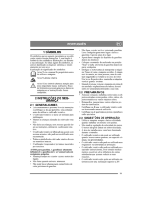 Page 7777
PORTUGUÊSPT
1 SÍMBOLOS
Os símbolos que se seguem encontram-se no culti-
vador rotativo/nestas instruções. A sua função é 
lembrá-lo dos cuidados e da atenção a ter durante 
a sua utilização. Se faltar algum dos símbolos, se 
estiver danificado ou ilegível, substitua-o imedi-
atamente por um novo.
Explicação do significado dos símbolos:
Aviso! Leia o manual do proprietário antes 
de utilizar a máquina.
Aviso! Lâmina rotativa
Aviso! Este símbolo chama a atenção para 
texto importante nestas instruções....