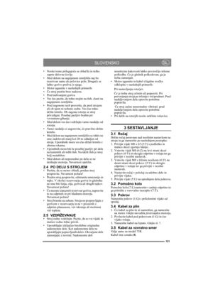 Page 121121
SLOVENSKOSL
• Nosite tesno prilegajoča se oblačila in težke 
zaprte delovne čevlje.
• Med delom na nagnjenem zemljišču naj bo 
rezervoar samo do polovice poln. Drugače se 
lahko gorivo preliva iz njega.
• Motor ugasnite v naslednjih primerih: 
•Če stroj pustite brez nadzora. 
• Pred nalivanjem goriva 
•Ves čas pazite, da trdno stojite na tleh, zlasti na 
nagnjenem zemljišču. 
• Pred zagonom rezil preverite, da pred strojem 
ali ob njem ni nobene osebe. Ves čas trdno 
držite krmilo. Ob zagonu rotorja...