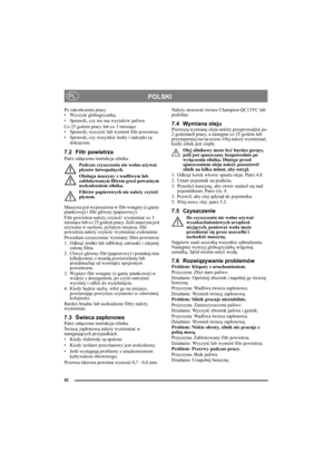 Page 8282
POLSKIPL
Po zakończeniu pracy
• Wyczyść glebogryzarkę.
• Sprawdź, czy nie ma wycieków paliwa.
Co 25 godzin pracy lub co 3 miesiące
• Sprawdź, wyczyść lub wymień filtr powietrza.
• Sprawdź, czy wszystkie śruby i nakrętki są 
dokręcone.
7.2 Filtr powietrza
Patrz załączona instrukcja silnika.
Podczas czyszczenia nie wolno używać 
płynów łatwopalnych.
Obsługa maszyny z wadliwym lub 
zablokowanym filtrem grozi poważnym 
uszkodzeniem silnika.
Filtrów papierowych nie należy czyścić 
płynem.
Maszyna jest...