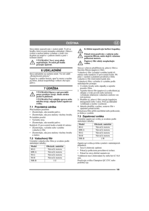 Page 109109
ČEŠTINACZ
Stroj nikdy nepoužívejte v mokré půdě. Tvoří se 
hrudky, které se poté nesnadno odstraňují. Záhon s 
tvrdou a suchou půdou vyžaduje o jízdu více. 
Kypřete jej nejprve v jednom směru a poté v 
kolmém směru.
VÝSTRAHA! Nový stroj nikdy 
nepřetěžujte. Prvních pět hodin 
pracujte opatrně.
6 USKLADNÌNÍ
Stroj uskladněte na suchém místě. Viz též oddíl 
„Bezpečnostní pokyny“. 
Vypus″te z nádrže benzin, spus″te motor a nechte 
jej běžet, dokud nespotřebuje veškeré zbývající 
palivo.
7 ÚDRŽBA...