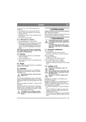 Page 2525
NORSK N
Se også 4.6 og 4.10. Slik kontrollerer du 
oljenivået:
1. Sett maskinen slik at motoren står helt rett.
2. Skru av lokket med oljepeiler, og kontroller 
oljenivået. Se 5:F.
3. Fyll på olje ved behov. Bruk vanlig motorolje 
SAE 10W-30.
4. Sett på plass dekselet igjen.
5.2.1 Slik starter du motoren:
1. Still gasshåndtaket (1:A) på START.
2. Hold i styret med den ene hånden, og dra sakte 
i starthåndtaket med den andre hånden. Se 
4.10. Når startmekanismen slå seg inn, drar 
du raskt og hardt i...