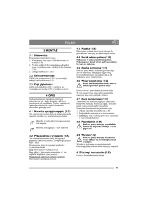 Page 7171
POLSKIPL
3 MONTAŻ
3.1 KierownicaProcedura montażu kierownicy:
1. Wsuń końce obu części (2:B) kierownicy w 
uchwyt (2:P).
2. Przełóż śrubki (2:R) (zakładając podkładki) 
przez części kierownicy i dokręć je do elementu 
(2:Q).
3. Dokręć śrubki (2:O i 2:R)
3.2 Koło pomocniczeZałóż koło pomocnicze (3:H) i przymocuj je 
nakrętką skrzydełkową (3:S).
3.3 Pręt głębokościZałóż pręt głębokości (4:L) i zablokuj go, 
wkładając zawleczkę (4:T) w środkowy otwór.
4 OPIS
Glebogryzarka jest napędzana silnikiem...