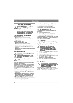 Page 9292
MAGYARHU
7 KARBANTARTÁS
FIGYELMEZTETÉS! A javítást a 
forgalmazónak kell elvégeznie. 
Máskülönben a garancia érvényét 
veszti.
FIGYELMEZTETÉS!Javítás vagy 
karbantartás előtt a gyújtógyertya 
csatlakozását meg kell szüntetni.
7.1 Rendszeres karbantartásminden használat előtt
•Ellenőrizze az üzemanyagszivárgást.
•Ellenőrizze, hogy minden csavarkötés meg 
legyen húzva.
Minden használat után
•Ellenőrizze a rotációs kapát.
•Ellenőrizze az üzemanyagszivárgást.
Minden 25 üzemóra után és három havonta...