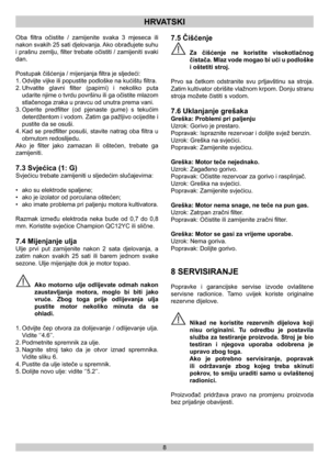 Page 88
HRVATSKI
Oba ﬁltra očistite / zamijenite svaka 3 mjeseca ili 
nakon svakih 25 sati djelovanja. Ako obrađujete suhu 
i prašnu zemlju, ﬁlter trebate očistiti / zamijeniti svaki 
dan.
Postupak čišćenja / mijenjanja ﬁltra je sljedeći:
1. Odvijte vijke ili popustite podloške na kućištu ﬁltra.
2. Uhvatite glavni ﬁlter (papirni) i nekoliko puta 
udarite njime o tvrdu površinu ili ga očistite mlazom 
stlačenoga zraka u pravcu od unutra prema vani.
3. Operite predﬁlter (od pjenaste gume) s tekućim 
deterdžentom...