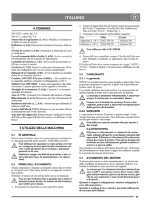 Page 5151
 ITALIANO IT
4 COMANDI
MN 5022, vedere fig. 1-5.
MN 421, vedere fig. 5-8.
Manovella di regolazione (1, 6:C): Modifica l’orientamen-
to dello scivolo di scarico.
Deflettore (1, 6:J): Determina la distanza di scarico della ne-
ve.
Scivolo di scarico (1, 6:H): Determina la direzione di scari-
co della neve.
Leva di comando della trivella (1, 6:D): Avvia e arresta la 
trivella/girante che fa avanzare lo spazzaneve.
Comando di arresto (3, 7:P):  Deve essere posizionato su 
ON per avviare il motore....