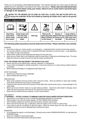 Page 2Thank you for purchasing a Mountfield lawnmower. This machine will give you many years of safe and
reliable service if operated in accordance with these instructions.  Please read and understand these
Operating Instructions before using your mower, failure to do so could result in personal injury
or damage to the equipment.
NEVER TIP THE MOWER ON ITS SIDE AS THIS WILL FLOOD THE AIR FILTER WITH OIL.
To access the underside, lift the front wheels by lowering the handle until it rests on the ground.
 SAFETY...