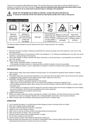 Page 2Read the
instructions
before using
the machine.
SAFETY PRECAUTIONS
Beware of
moving blades.
Do not put hands
or feet near
the blades.Disconnect the
spark plug cap
before carrying
out any repairs
or maintenance.Keep other
people at a safe
distance whilst
working. Beware of thrown
objects that may 
be thrown up by 
the blade.
Thank you for purchasing a Mountfield lawnmower. This machine will give you many years of safe and reliable service if
operated in accordance with these instructions. Please read and...