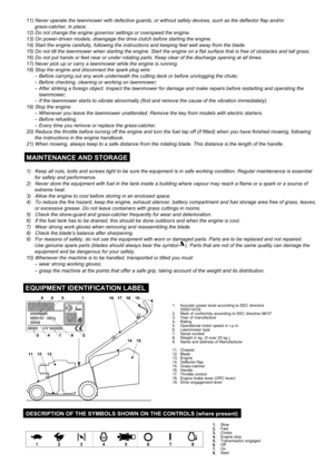 Page 311) Never operate the lawnmower with defective guards, or without safety devices, such as the deflector flap and/or
      grass-catcher, in place. 
12) Do not change the engine governor settings or overspeed the engine. 
13) On power-driven models, disengage the drive clutch before starting the engine. 
14) Start the engine carefully, following the instructions and keeping feet well away from the blade.
15) Do not tilt the lawnmower when starting the engine. Start the engine on a flat surface that is...