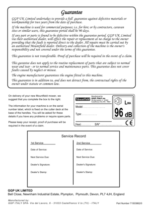 Page 8GuaranteeGuarantee
This guarantee is in addition to, and does not detract from, the contractual rights of the 
owner under statute or common law. The engine manufacturer guarantees the engine fitted to this machine. This gurantee does not apply to the routine replacement of parts that are subject to normal
wear and tear - or to normal service and maintenance parts. This guarantee does not cover
faults caused by neglect or misuse. This guarantee is not transferable. Proof of purchase will be required in...