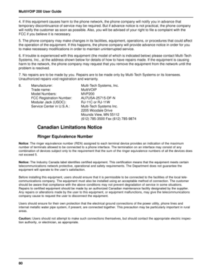 Page 8080 MultiVOIP 200 User Guide
4. If this equipment causes harm to the phone network, the phone company will notify you in advance that
temporary discontinuance of service may be required. But if advance notice is not practical, the phone company
will notify the customer as soon as possible. Also, you will be advised of your right to file a complaint with the
FCC if you believe it is necessary.
5. The phone company may make changes in its facilities, equipment, operations, or procedures that could affect...