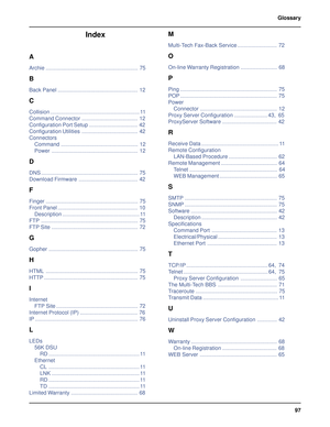 Page 9797 Glossary
Index
A
Archie ............................................................. 75
B
Back Panel ..................................................... 12
C
Collision ........................................................... 11
Command Connector ..................................... 12
Configuration Port Setup ................................ 42
Configuration Utilities ..................................... 42
Connectors
Command ................................................... 12
Power...