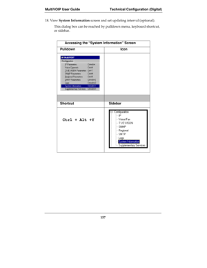 Page 157MultiVOIP User Guide Technical Configuration (Digital)
157
18. View System Information screen and set updating interval (optional).
This dialog box can be reached by pulldown menu, keyboard shortcut,
or sidebar.
Accessing the “System Information” Screen
Pulldown Icon
Shortcut Sidebar
 Ctrl + Alt +Y 