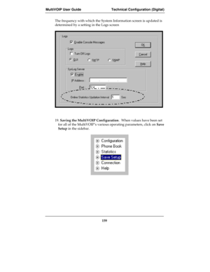 Page 159MultiVOIP User Guide Technical Configuration (Digital)
159
The frequency with which the System Information screen is updated is
determined by a setting in the Logs screen
19. Saving the MultiVOIP Configuration.  When values have been set
for all of the MultiVOIP’s various operating parameters, click on Save
Setup in the sidebar. 