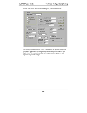 Page 189MultiVOIP User Guide Technical Configuration (Analog)
189
In each field, enter the values that fit  your particular network.
The kinds of parameters for which values must be chosen depend on
the type of telephony supervisory signaling or interface used (FXO,
E&M, etc.).  We present here the various parameters grouped and
organized by interface type. 