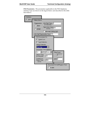 Page 194MultiVOIP User Guide Technical Configuration (Analog)
194
FXO Parameters.  The parameters applicable to the FXO telephony
interface type are shown in the figure below and described in the table
that follows. 