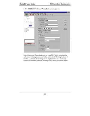 Page 289MultiVOIP User Guide T1 PhoneBook Configuration
289
3. The Add/Edit Outbound PhoneBook screen appears.
Enter Outbound PhoneBook data for your MVP3010.  Note that the
Advanced button gives access to the Alternate IP Routing feature, if
needed.  Alternate IP Routing can be implemented in a secondary
screen (as described after the primary screen field definitions below). 