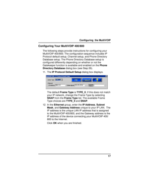 Page 1717 Configuring  the MultiVOIP
Configuring Your MultiVOIP 400/800
The following steps provide instructions for configuring your
MultiVOIP 400/800. The configuration sequence includes IP
Protocol default setup, Channel setup, and Phone Directory
Database setup. The Phone Directory Database setup is
configured differently depending on whether or not the
Gatekeeper function is available and enabled on the Phone
Directory Database dialog box (see Step 26).
11. The IP Protocol Default Setup dialog box...