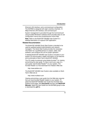 Page 55 Introduction
Ethernet LAN interface, and a command port configuration.
The MVP800 is designed with eight voice/fax channels, 10
Mbps Ethernet LAN interface, and command port.
System management is provided through the Command port
using bundled Windows
® software which provides easy-to-use
configuration menus and comprehensive online Help.
Note: Refer to the MultiVOIP 400/800 User Guide for a
detailed description of a typical VOIP application.
Related Documentation
The MultiVOIP 400/800 Quick Start...