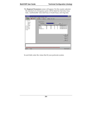 Page 204MultiVOIP User Guide Technical Configuration (Analog)
204
The Regional Parameters screen will appear. For the country selected,
the standard set of frequency pairs will be listed for dial tone, busy
tone, ‘unobtainable’ tone (fast busy or trunk busy), and ring tone.
In each field, enter the values that fit your particular system. 