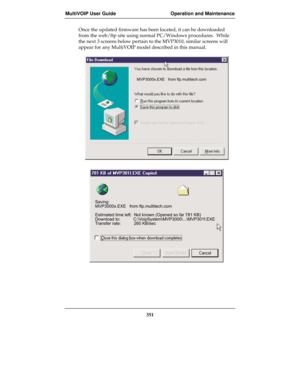 Page 351MultiVOIP User Guide Operation and Maintenance
351
Once the updated firmware has been located, it can be downloaded
from the web/ftp site using normal PC/Windows procedures.  While
the next 3 screens below pertain to the MVP3010, similar screens will
appear for any MultiVOIP model described in this manual.


 !#$


% &$()*&% +,-./
0) &$	$1
2%1
11

3...