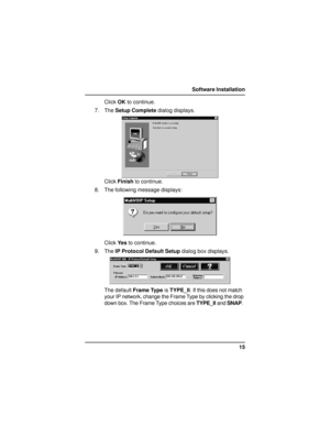 Page 1515 Software Installation
Click OK to continue.
7. The Setup Complete dialog displays.
Click Finish to continue.
8. The following message displays:
Click Yes to continue.
9. The IP Protocol Default Setup dialog box displays.
The default Frame Type is TYPE_II. If this does not match
your IP network, change the Frame Type by clicking the drop
down box. The Frame Type choices are TYPE_II and SNAP.       