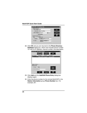 Page 24MultiVOIP Quick Start Guide
24
28. Click OK and you are returned to the Phone Directory
Database dialog box, which now includes phone number
101 with its IP address, channel number, and description.
29. Click Add and the Add/Edit Phone Entry dialog box
displays again.
30. Enter the phone number for the remote MultiVOIP in the
Station Information group Phone Number box. For
example, 201.     