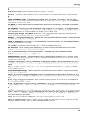 Page 105105 Glossary
Q
Quality of Service (QoS): Guarantees network bandwidth and availability for applications.
Quantizing:  The process of analog-to-digital conversion by assigning a range, from the contiguous analog values, to a discrete number.
R
Random Access Memory  (RAM):    A computers primary workspace. All data must be stored in RAM (even for a short while), before
software can use the processor to manipulate the data. Before a PC can do anything useful it must move programs from disk to RAM. When
you...