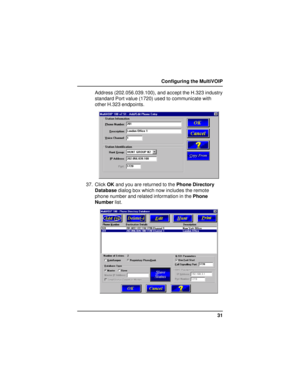 Page 3131 Configuring the MultiVOIP
Address (202.056.039.100), and accept the H.323 industry
standard Port value (1720) used to communicate with
other H.323 endpoints.
37. Click OK and you are returned to the Phone Directory
Database dialog box which now includes the remote
phone number and related information in the Phone
Number list.     