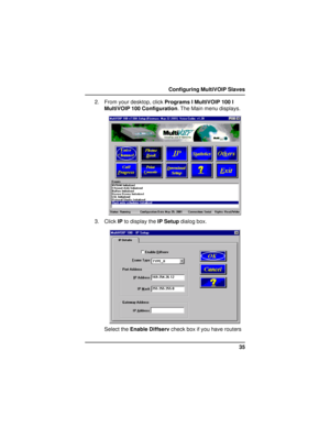 Page 3535 Configuring MultiVOIP Slaves
2. From your desktop, click Programs I MultiVOIP 100 I
MultiVOIP 100 Configuration. The Main menu displays.
3. Click IP to display the IP Setup dialog box.
Select the Enable Diffserv check box if you have routers     