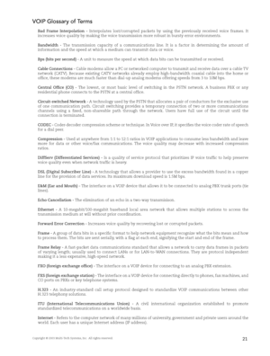 Page 23Copyright © 2003 Multi-Tech Systems, Inc.  All rights reserved.21
VOIP Glossary of Terms
Bad  Frame  Interpolation  -  Interpolates  lost/corrupted  packets  by  using  the  previously  received  voice  frames.  It 
increases voice quality by making the voice transmission more robust in bursty error environments.
Bandwidth  -  The  transmission  capacity  of  a  communications  line.  It  is  a  factor  in  determining  the  amount  of 
information and the speed at which a medium can transmit data or...