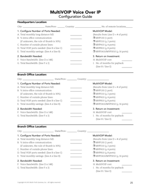 Page 27Copyright © 2003 Multi-Tech Systems, Inc.  All rights reserved.
MultiVOIP Voice Over IP 
Confi guration Guide
Headquarters Location:
City:                                      State/Prov.:              Country:                                             No. of remote locations           
1.Confi gure Number of Ports Needed:MultiVOIP Model:
A.Total monthly long distance bill:                   (Results from Line D = # of ports)
B.% intra-offi ce communication:                   rMVP130 (1 port)
(if...