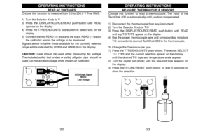 Page 1323 22
MEASURE  THERMOCOUPLE SENSORS
Choose this function to read a thermocouple. The input of the
TechChek 830 is automatically cold junction compensated.
1) Disconnect the thermocouple from any instrument.
2) Turn the Selector Knob to T/C
3) Press the DISPLAY/SOURCE/READ push-button until READ
and any T/C TYPE appear on the display
4) Use the proper thermocouple wire and corresponding miniature
T/C connector to connect TechChek 830 to the thermocouple.
To Change the Thermocouple type
1) Press the...