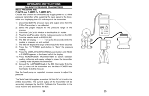 Page 1935 34
PROCESS CALIBRATOR
TYPE
ENG UNITS °C / °F
ZERO
DISPLAY
SOURCE READREAD/POWER
TRANSMITTERPOWER
STORE
RESET
   mA  /  %
% DP FLOWSOURCE READ
Ω
QUIK-CHEK®
RTD T/CVmA
HI
SET
LOMIN READMAX
FREQPRESSURE
OPERATING INSTRUCTIONS
CALIBRATE PRESSURE TRANSMITTERS
READ PRESSURE AND
P-XMTR mA, P-XMTR %, P-XMTR DP%
Choose this function to simultaneously supply power to a 2-Wire
pressure transmitter while supplying the input signal to the trans-
mitter and displaying the 4-20 mA output of the transmitter. 
1)...