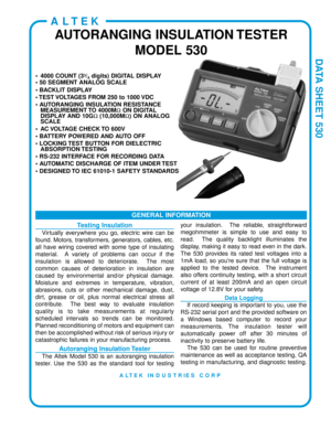 Page 1DATA SHEET 530
• 4000 COUNT (33/4digits) DIGITAL DISPLAY
• 50 SEGMENT ANALOG SCALE 
• BACKLIT DISPLAY
• TEST VOLTAGES FROM 250 to 1000 VDC
• AUTORANGING INSULATION RESISTANCE MEASUREMENT TO  4000M ΩON DIGITAL
DISPLAY AND 10G Ω(10,000M Ω) ON ANALOG
SCALE
• AC VOLTAGE CHECK TO 600V
• BATTERY POWERED AND AUTO OFF
• LOCKING TEST BUTTON FOR DIELECTRIC ABSORPTION TESTING
• RS-232 INTERFACE FOR RECORDING DATA
• AUTOMATIC DISCHARGE OF ITEM UNDER TEST
• DESIGNED TO IEC 61010-1 SAFETY STANDARDS
GENERAL...