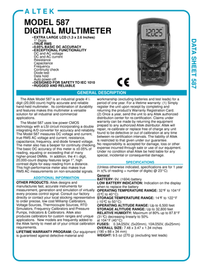 Page 1     
DATA SHEET 587 
GENERAL DESCRIPTION
ALTEK
MODEL 587
DIGITAL MULTIMETER
The  Altek Model 587 is an industrial grade 41/2
digit (20,000 count) highly accurate and reliable
hand-held multimeter .  Its combination of durability
and features makes this multimeter a versatile
solution for all industrial and commercial
applications.  
The Model 587 uses low power CMOS
technology with a LSI circuit incorporating a double
integrating  A/D converter for accuracy and reliability .
The Model 587 measures DC...