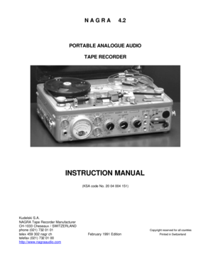 Page 1N A G R A     4.2 
 
 
 
PORTABLE ANALOGUE AUDIO 
 
TAPE RECORDER 
  
 
 
 
 
INSTRUCTION MANUAL 
 
(KSA code No. 20 04 004 151) 
 
 
 
 
 
 
 
Kudelski S.A. 
NAGRA Tape Recorder Manufacturer 
CH-1033 Cheseaux / SWITZERLAND 
phone (021) 732 01 01 Copyright reserved for all countries 
telex 459 302 nagr ch February 1991 Edition Printed in Switzerland 
telefax (021) 732 01 00 
http://www.nagraaudio.com 
 
 
  