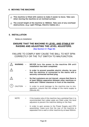 Page 28Page 28
4. MOVING THE MACHINE
This machine is fitted with castors to make it easier to move. Take care 
when moving the machine on an inclined surface.
The overall height of the machine is 1860mm. Take care of any overhead 
obstructions. (e.g. Light Fittings, Electric Cables etc.)
WARNING •NEVER turn the power to the machine ON until 
installation has been completed.
• In order to prevent possible electric shocks, be sure that the machine is connected to the mains with a
securely connected earthed plug....