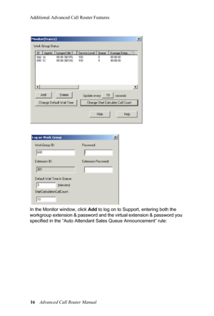 Page 20Additional Advanced Call Router Features
16  Advanced Call Router Manual
In the Monitor window, click 
Add to log
  on to Support, entering both the 
workgroup extension & password  and the virtual extension & password you 
specified in the “Aut o Attendant Sales Queue Announcement” rule : 