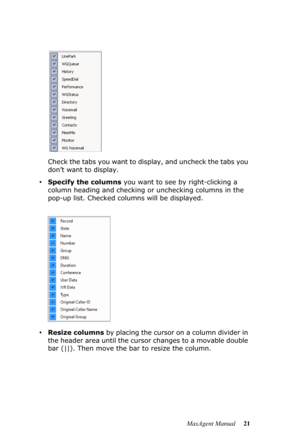 Page 27MaxAgent Manual 21 Check the tabs you want to display, and uncheck the tabs you 
don’t want to display. 
•Specify the columns you want to see by right-clicking a 
column heading and checking or unchecking columns in the 
pop-up list. Checked columns will be displayed.
•Resize columns by placing the cursor on a column divider in 
the header area until the cursor changes to a movable double 
bar (||). Then move the bar to resize the column. 
