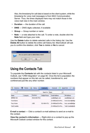 Page 51MaxOutlook Manual 45 Also, the timestamp for call data is based on the client system, while the 
timestamp for voice mail messages is from MAX Communication 
Server. Thus, the times displayed here may not match those in the 
voice mail view in the main window.
•Duration — the duration of the call. 
•DNIS — DNIS digits collected, if available
•Group — Group number or name
•Note — a note attached to the call. To enter a note, double-click the 
Note field and type your note. 
Use the Delete button to delete...