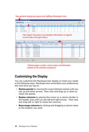 Page 1410MaxSupervisor Manual
Customizing the Display
You can customize the MaxSupervisor display to meet your needs 
in the following ways. MaxSupervisor remembers your preferences 
the next time you log on.
•Resize panels by moving the cursor between panels until you 
see up and down arrows. Then click and drag up or down to 
resize the panels.
•Resize columns by placing the cursor on a column divider in 
the header area until you see left and right arrows . Then click 
and drag left or right to resize the...