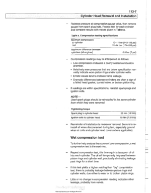 Page 101
. .- . -- 
Lr -- - - - -- Cylinder Head Removal and Installation I - 
- Release  pressure  at compression gauge  valve, then remove 
gauge from spark  plug hole. Repeat test for each cylinder 
and  compare  results with values given  in Table  a. 
Table  a. Compression  testing specifications 
Minimum  compression 
6-cylinder 
10-1 1  bar (142-156  psi) 
V-8 12-14 bar (174-203 psi) 
Maximum  difference between 
cylinders  (all engines) 
0.5 bar  (7 psi) 
- Compression  readings may  be interpreted  as...