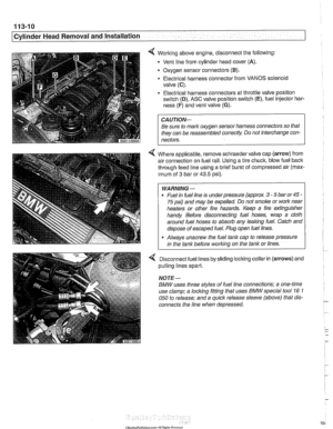 Page 104
113-10 
Cylinder Head Removal and Installation 
4 Working above engine,  disconnect the following: 
Vent  line from  cylinder  head cover 
(A). 
. Oxygen sensor connectors (B). 
Electrical harness connector from  VANOS solenoid 
valve 
(C). 
Electrical harness connectors at throttle  valve position 
switch 
(D), ASC  valve  position  switch (E), fuel injector har- 
ness 
(F) and  vent  valve (G). 
CAUTION- 
Be sure  to mark  oxygen  sensor harness  connectors so that 
they  can be reassembled correctly...