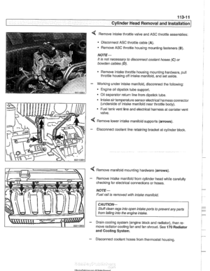 Page 105
.. 
Cylinder Head Removal  and Installation 1 
< Remove intake throttle valve  and ASC  throttle  assemblies: 
Disconnect ASC  throttle cable 
(A). 
- Remove ASC throttle  housing mounting fasteners (B). 
NOTE- 
It is  not  necessary  to disconnect  coolant hoses (C) 01 
bowden cables (D). 
Remove intake  throttle housing mounting hardware,  pull 
throttle  housing  off 
intake manifold, and  set aside. 
- Working  under intake manifold, disconnect  the following: 
Engine oil dipstick tube support. 
Oil...