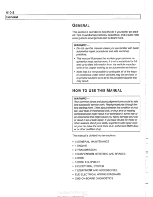 Page 12
01 0-2 
General 
This  section  is intended  to help  the do-it-yourselfer  get start- 
ed.  Tips  on workshop  practices, basic  tools, and a quick refer- 
ence guide  to emergencies can be  found here. 
WARNING- 
Do not use this manual unless you  are  familiar with basic 
automotive  repair procedures and safe workshop 
practices. 
0 This manual illustrates the worl