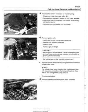 Page 123
Cylinder Head Removal and Installation 
4 If applicable,  remove secondary air injection  pump: 
Disconnect  hose at one-way valve 
(A). 
Remove  bolts at support  bracket on  strut tower  (arrows). 
Disconnect  electrical harness from bottom  of secondary 
air  injection  pump. 
Remove  mounting  bracket from strut  tower. 
4 Remove ignition coils: 
* Disconnect  ignition coil harness connectors. 
Remove  coil mounting  fasteners. 
Remove  coils. 
* Remove ground straps. 
CA UTIOI\C 
Note location  of...